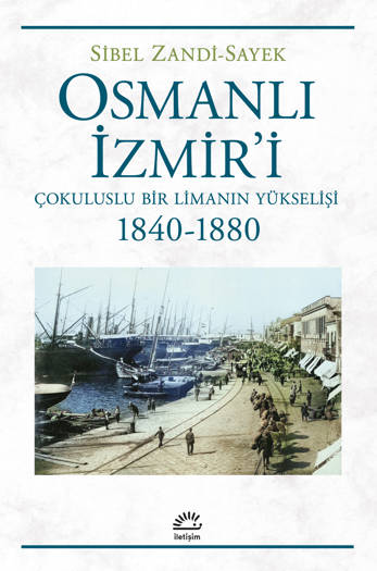Osmanlı İzmir'i-Çokuluslu Bir Limanın Yükselişi (1840-1880) - Sibel Zandi Sayek (Çev. Gül Tunçer)