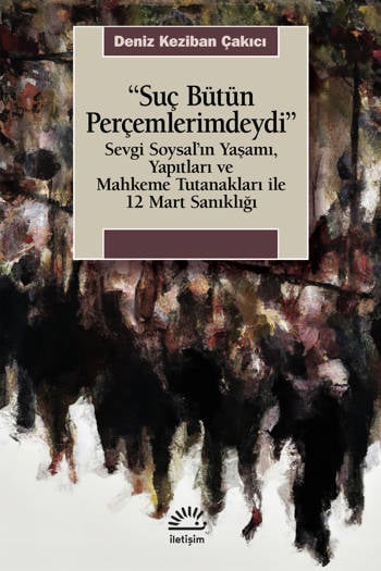 “Suç Bütün Perçemlerimdeydi”-Sevgi Soysal’ın Yaşamı, Yapıtları ve Mahkeme Tutanakları ile 12 Mart Sanıklığı Deniz Keziban Çakıcı (328 sayfa)