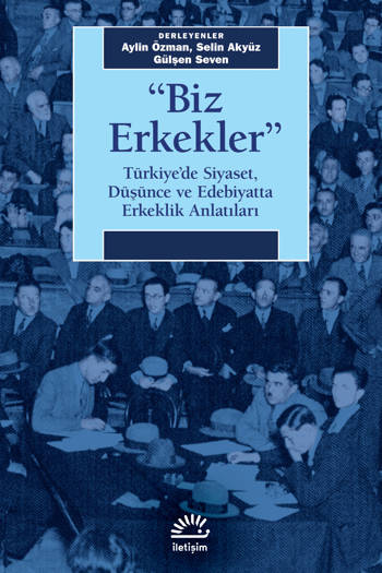 "Biz Erkekler"-Türkiye'de Siyaset, Düşünce ve Edebiyatta Erkeklik Anlatıları - Derleyenler: Aylin Özman, Selin Akyüz, Gülşen Seven (358 sayfa)