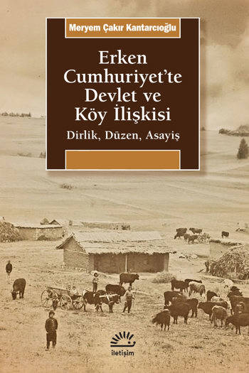 Erken Cumhuriyet’te Devlet ve Köy İlişkisi-Dirlik, Düzen, Asayiş - Meryem Çakır Kantarcıoğlu (380 sayfa)