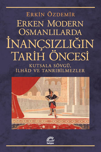 Erken Modern Osmanlılarda İnançsızlığın Tarih Öncesi-Kutsala Sövgü, İlhâd ve Tanrıbilmezler - Erkin Özdemir (214 sayfa)