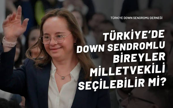 Türkiye'de Down sendromlu bireyler milletvekili seçilebilir mi?